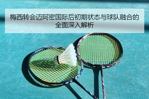 梅西转会迈阿密国际后初期状态与球队融合的全面深入解析
