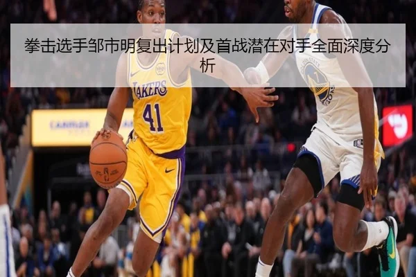 拳击选手邹市明复出计划及首战潜在对手全面深度分析