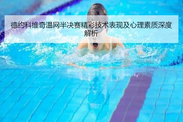 德约科维奇温网半决赛精彩技术表现及心理素质深度解析